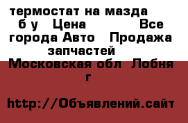 термостат на мазда rx-8 б/у › Цена ­ 2 000 - Все города Авто » Продажа запчастей   . Московская обл.,Лобня г.